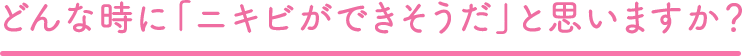 どんな時に「ニキビができそうだ」と思いますか？